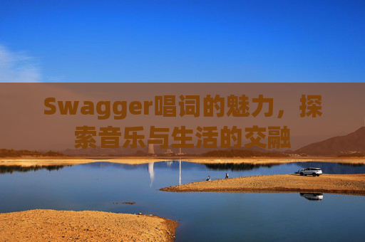 Swagger唱词的魅力，探索音乐与生活的交融